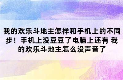 我的欢乐斗地主怎样和手机上的不同步！手机上没豆豆了电脑上还有 我的欢乐斗地主怎么没声音了